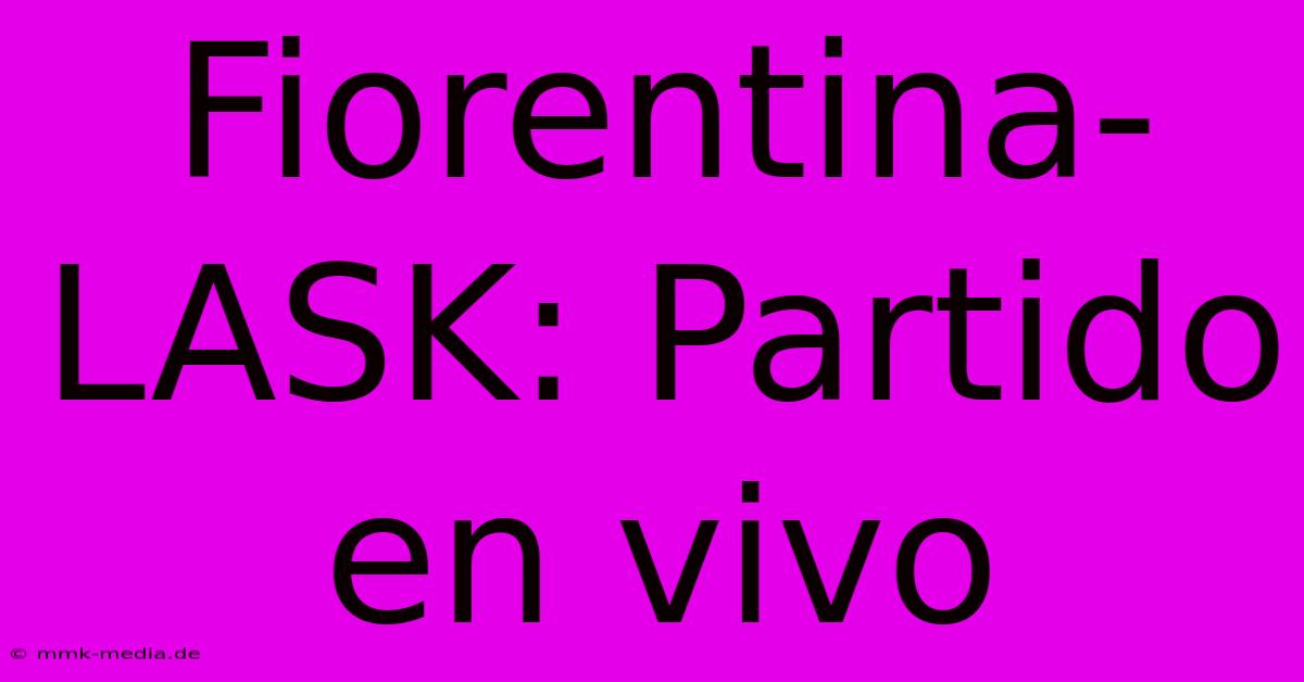 Fiorentina-LASK: Partido En Vivo