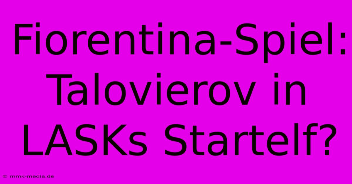 Fiorentina-Spiel: Talovierov In LASKs Startelf?