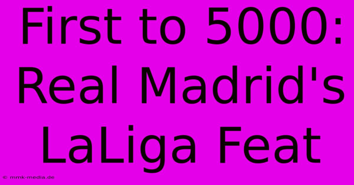 First To 5000: Real Madrid's LaLiga Feat