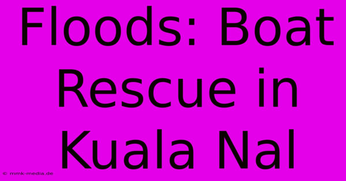 Floods: Boat Rescue In Kuala Nal