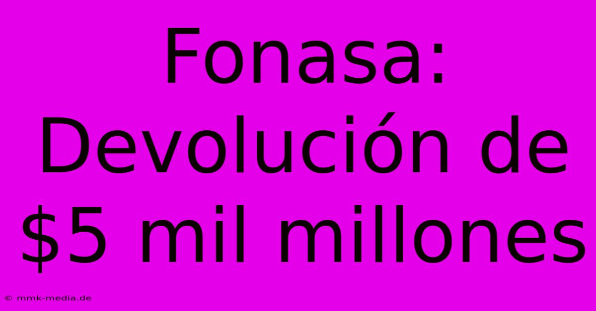 Fonasa: Devolución De $5 Mil Millones