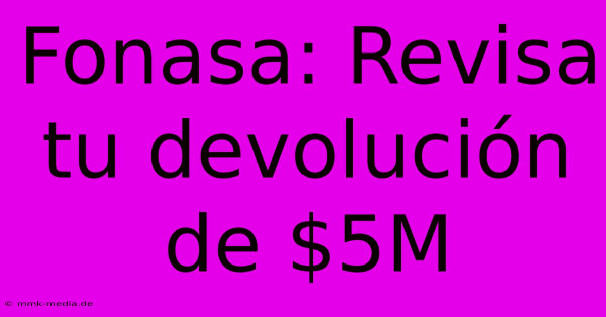 Fonasa: Revisa Tu Devolución De $5M