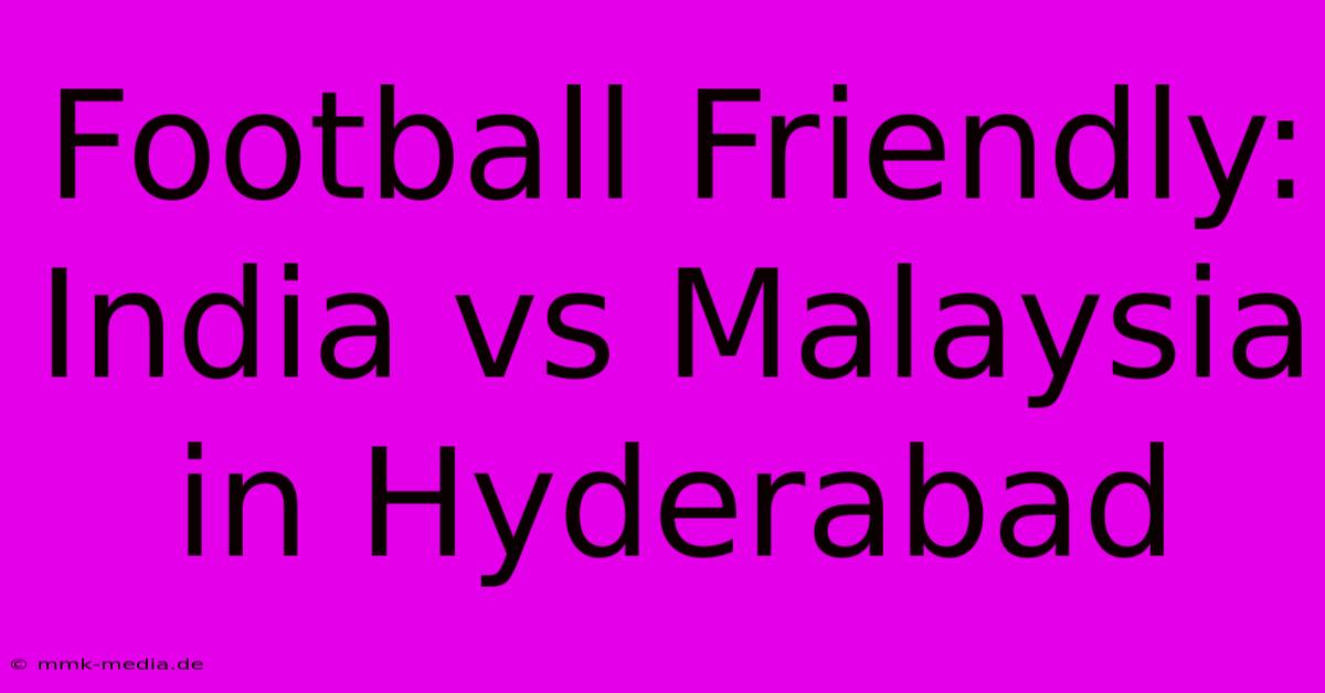 Football Friendly: India Vs Malaysia In Hyderabad