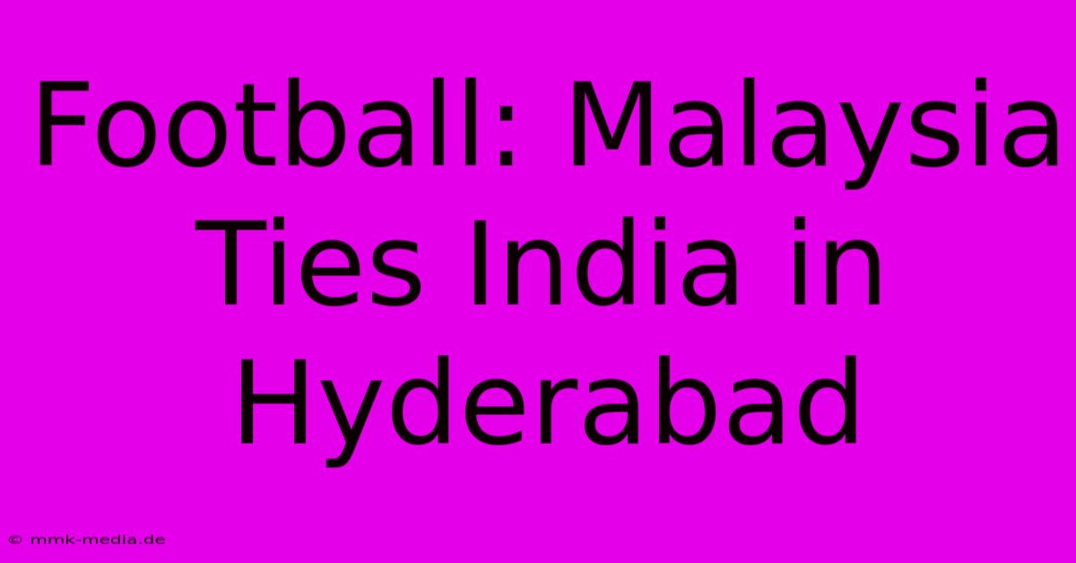 Football: Malaysia Ties India In Hyderabad