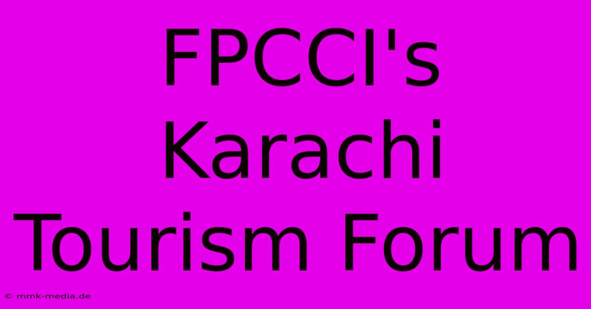 FPCCI's Karachi Tourism Forum