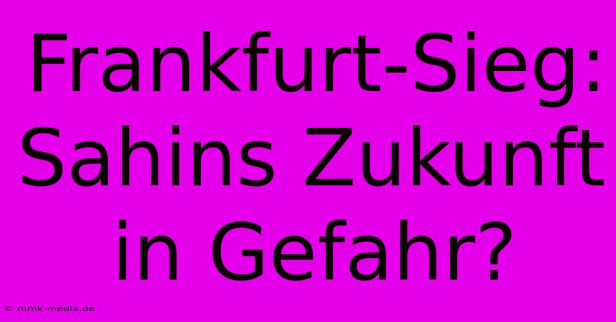 Frankfurt-Sieg: Sahins Zukunft In Gefahr?