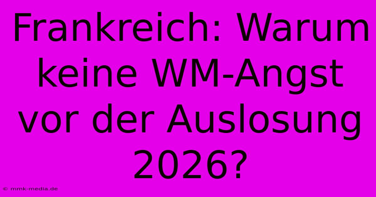 Frankreich: Warum Keine WM-Angst Vor Der Auslosung 2026?