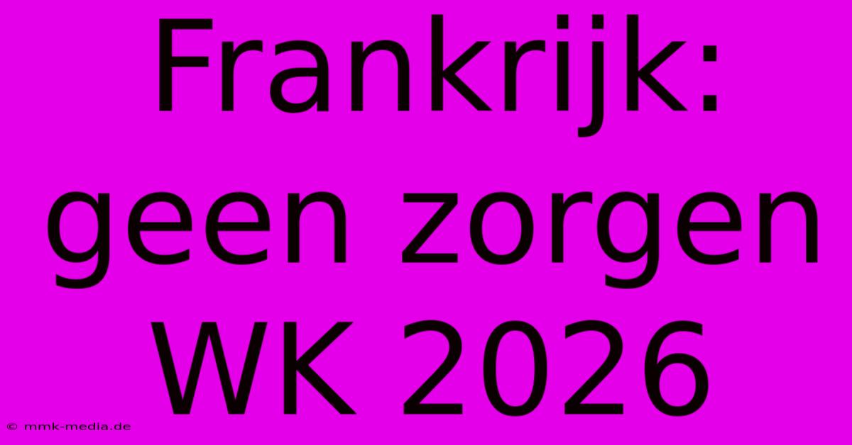 Frankrijk: Geen Zorgen WK 2026