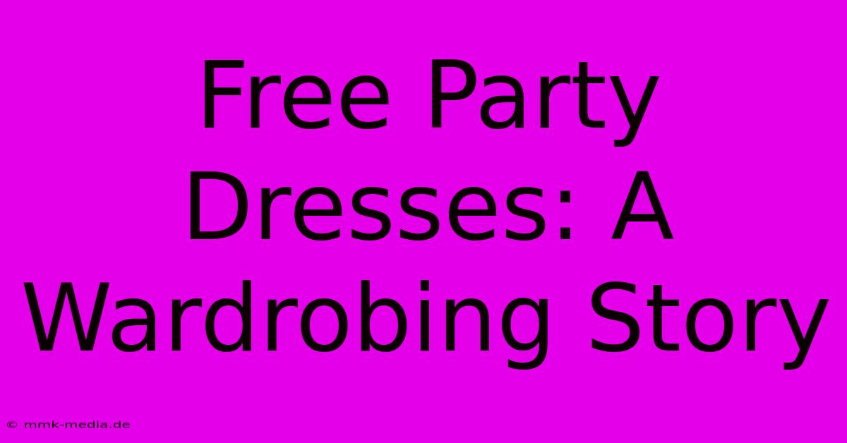 Free Party Dresses: A Wardrobing Story