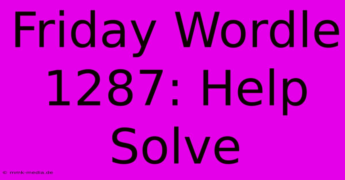 Friday Wordle 1287: Help Solve