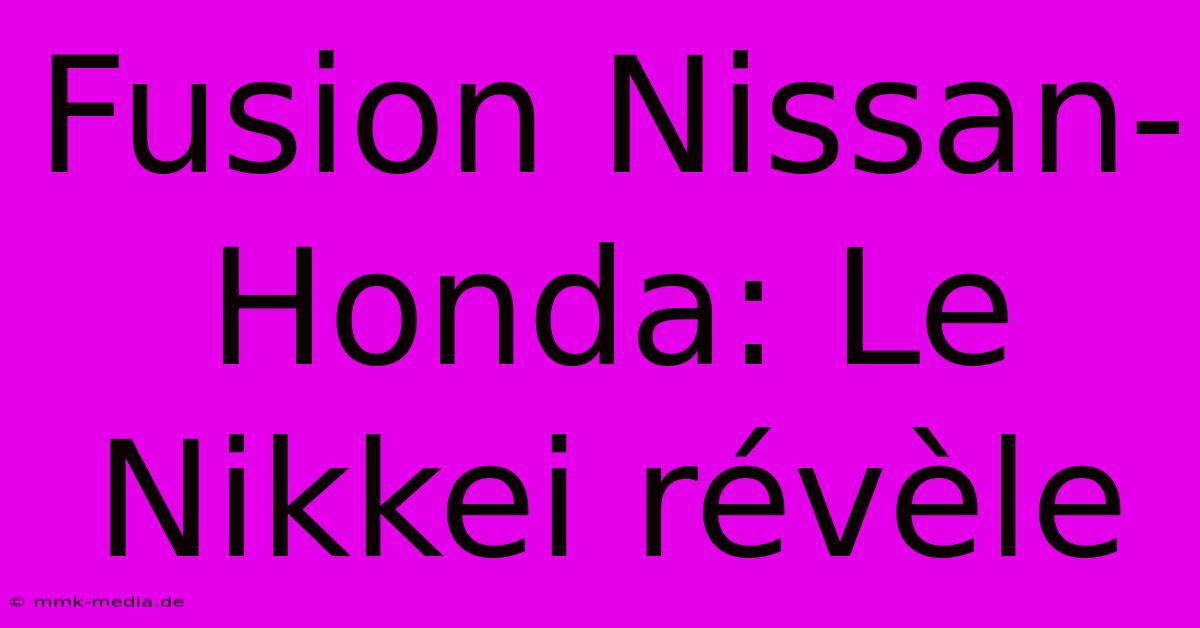 Fusion Nissan-Honda: Le Nikkei Révèle