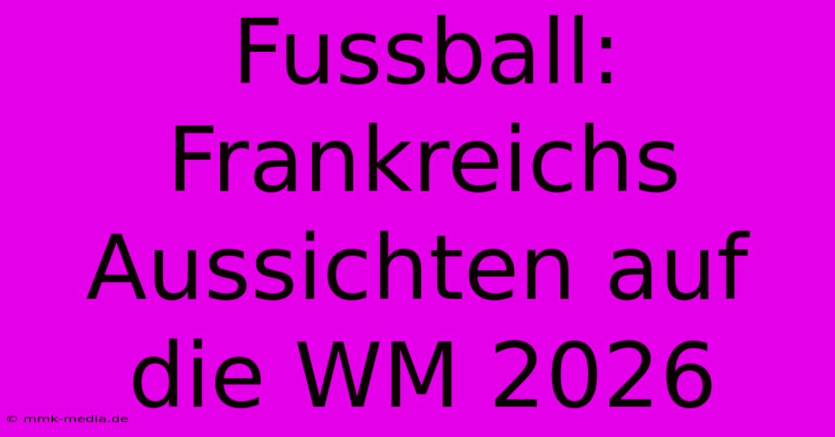 Fussball: Frankreichs Aussichten Auf Die WM 2026