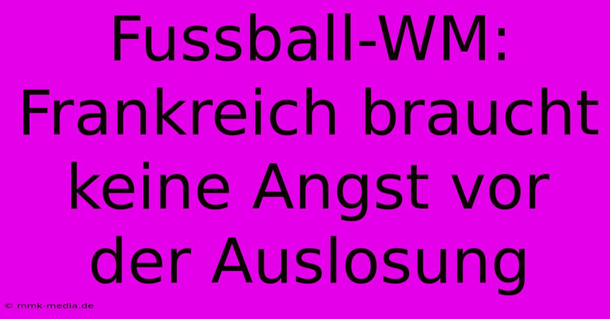 Fussball-WM: Frankreich Braucht Keine Angst Vor Der Auslosung