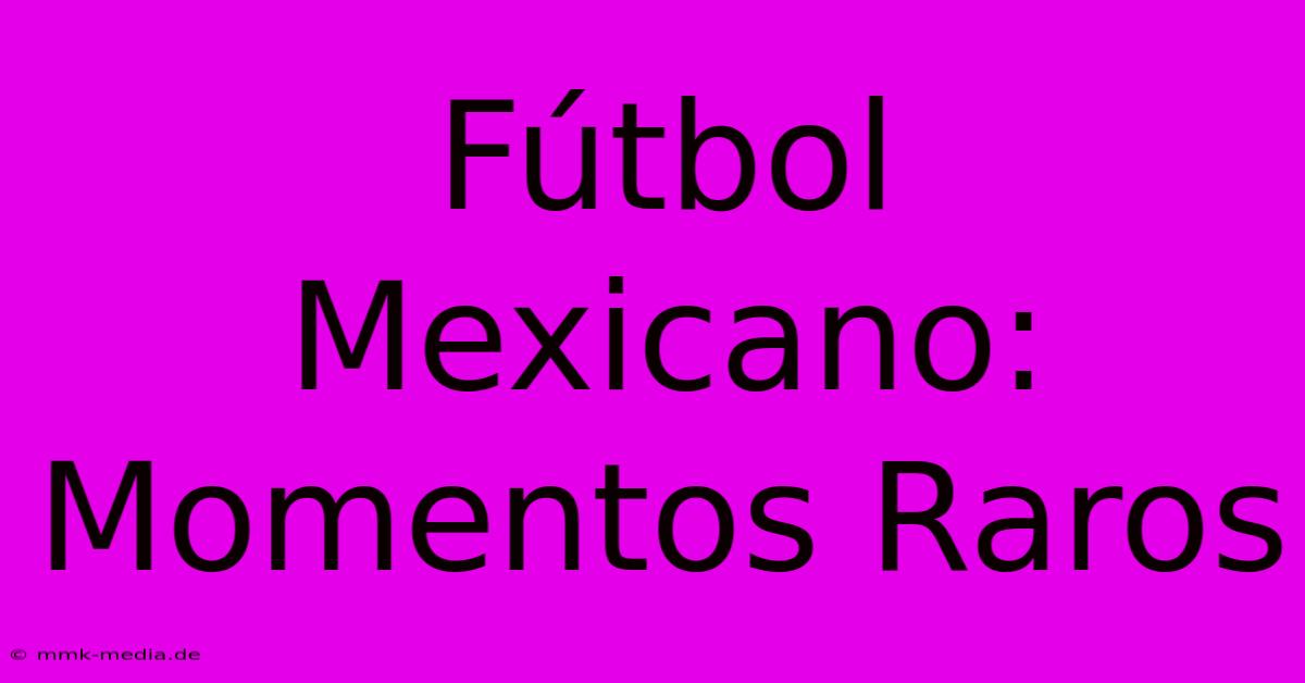 Fútbol Mexicano: Momentos Raros