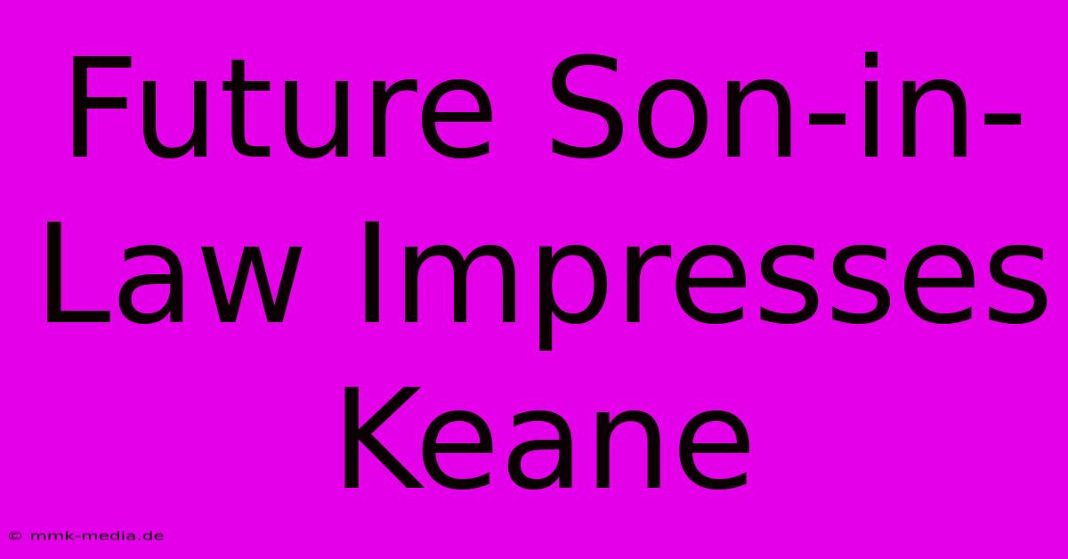 Future Son-in-Law Impresses Keane