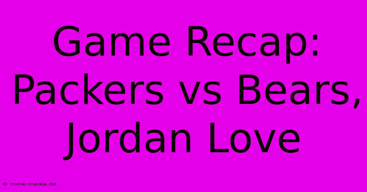 Game Recap: Packers Vs Bears, Jordan Love