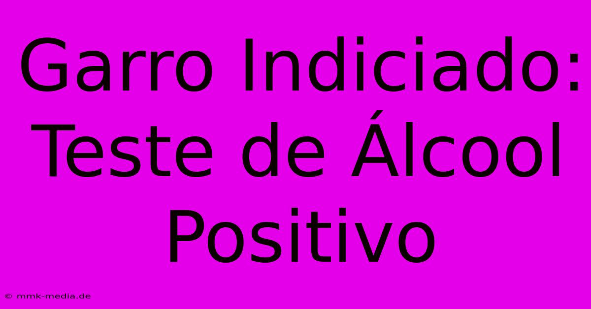 Garro Indiciado: Teste De Álcool Positivo