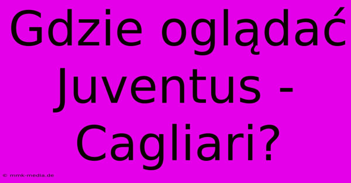 Gdzie Oglądać Juventus - Cagliari?