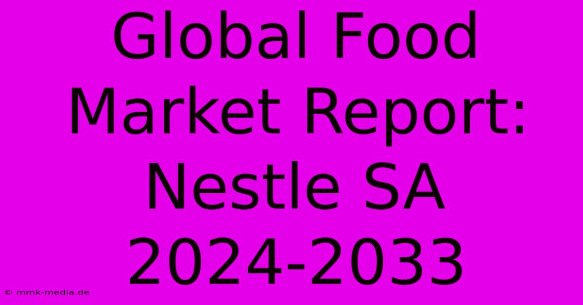 Global Food Market Report: Nestle SA 2024-2033