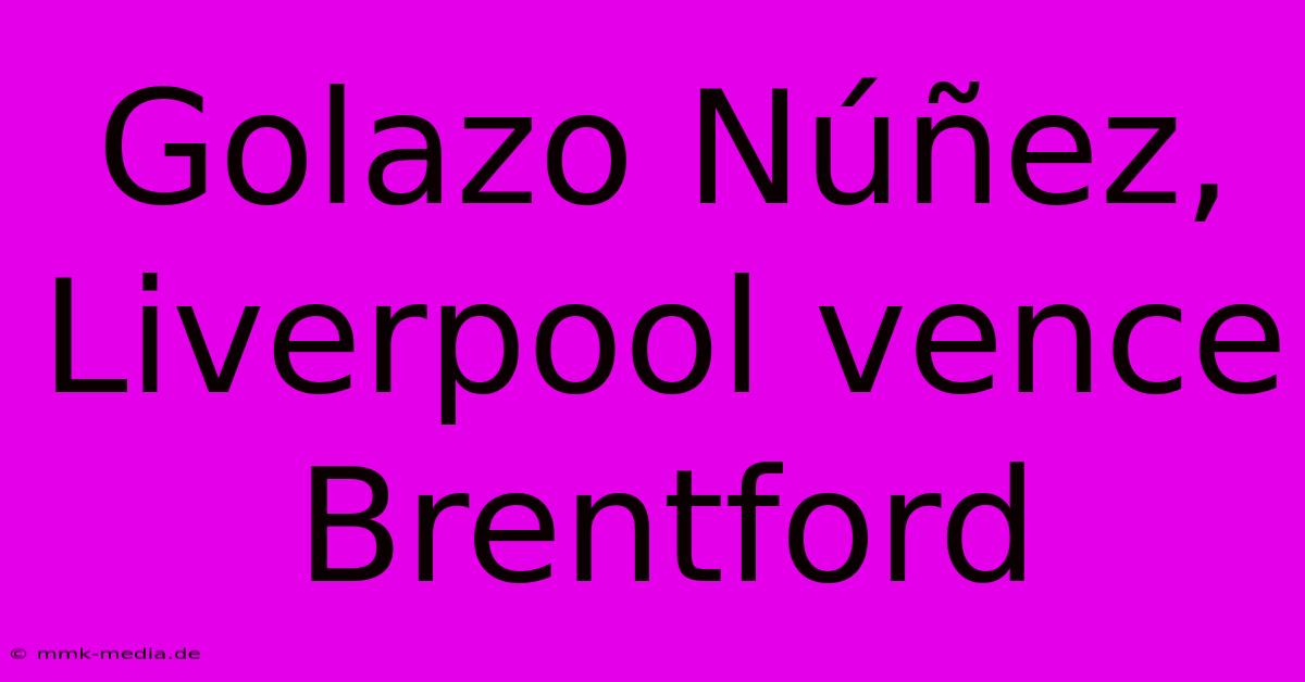 Golazo Núñez, Liverpool Vence Brentford