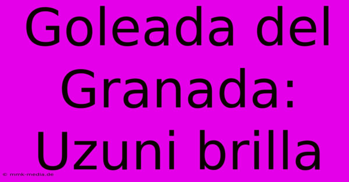 Goleada Del Granada: Uzuni Brilla