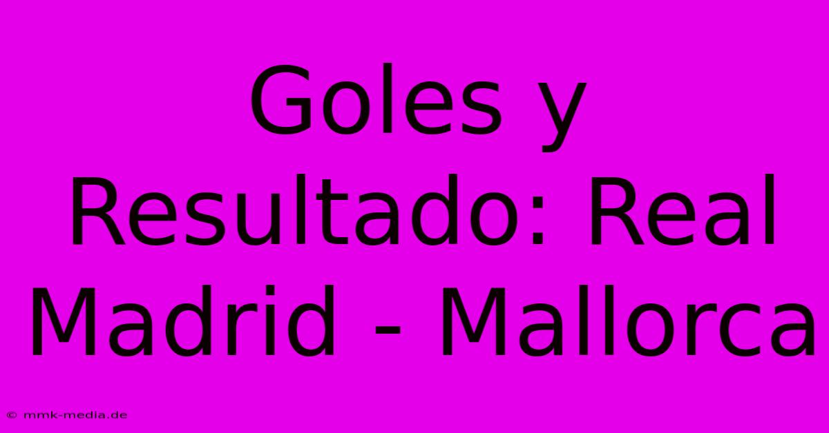 Goles Y Resultado: Real Madrid - Mallorca