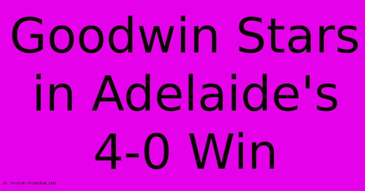 Goodwin Stars In Adelaide's 4-0 Win