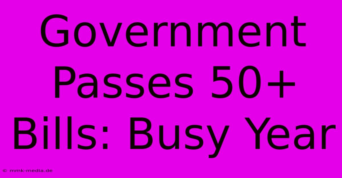 Government Passes 50+ Bills: Busy Year