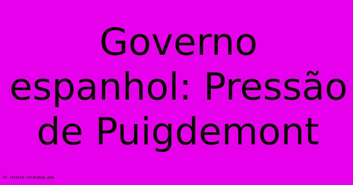 Governo Espanhol: Pressão De Puigdemont