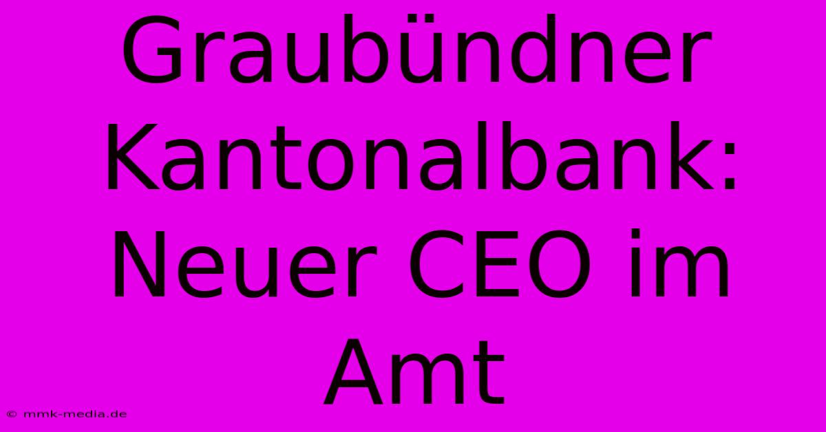 Graubündner Kantonalbank: Neuer CEO Im Amt