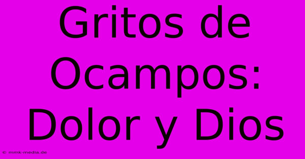 Gritos De Ocampos: Dolor Y Dios