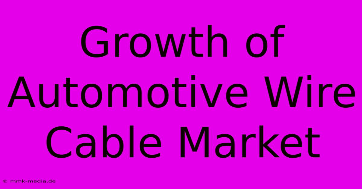 Growth Of Automotive Wire Cable Market