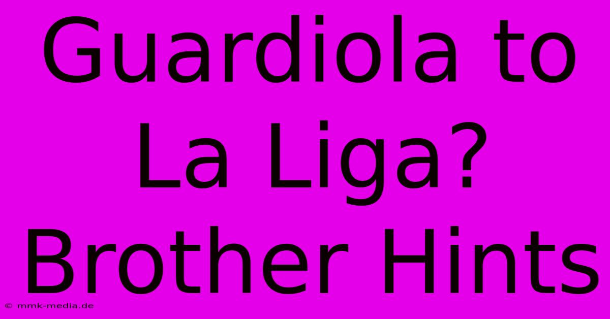 Guardiola To La Liga? Brother Hints