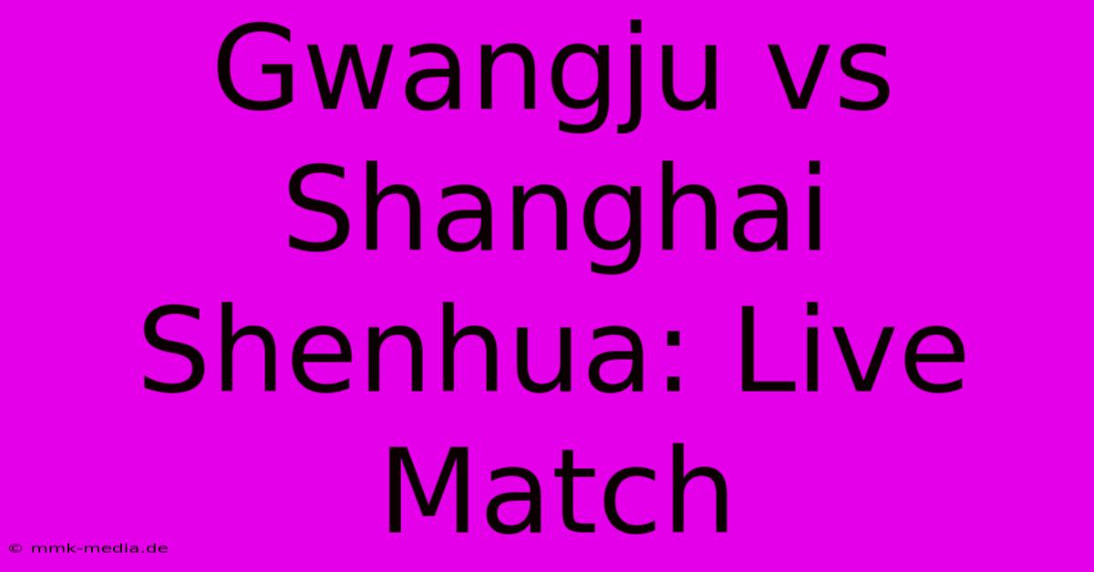 Gwangju Vs Shanghai Shenhua: Live Match