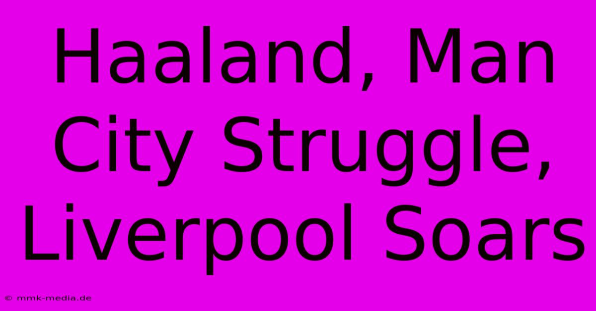 Haaland, Man City Struggle, Liverpool Soars