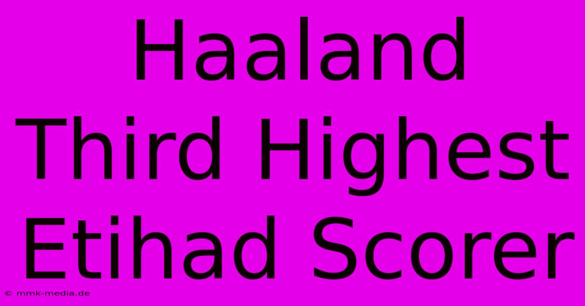 Haaland Third Highest Etihad Scorer