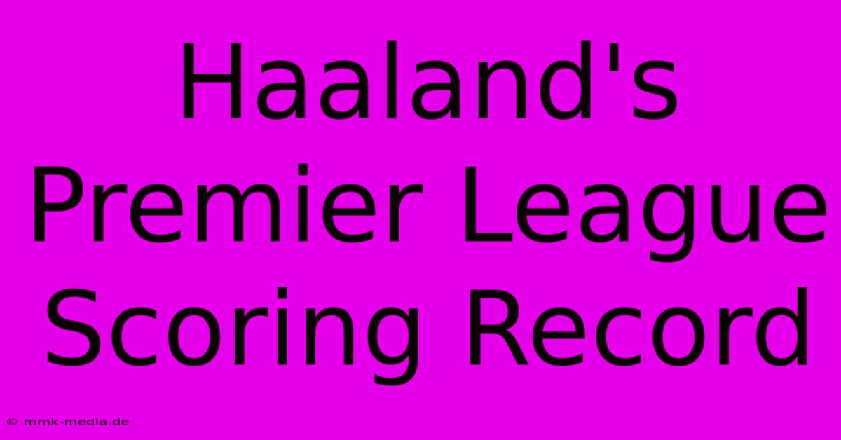 Haaland's Premier League Scoring Record