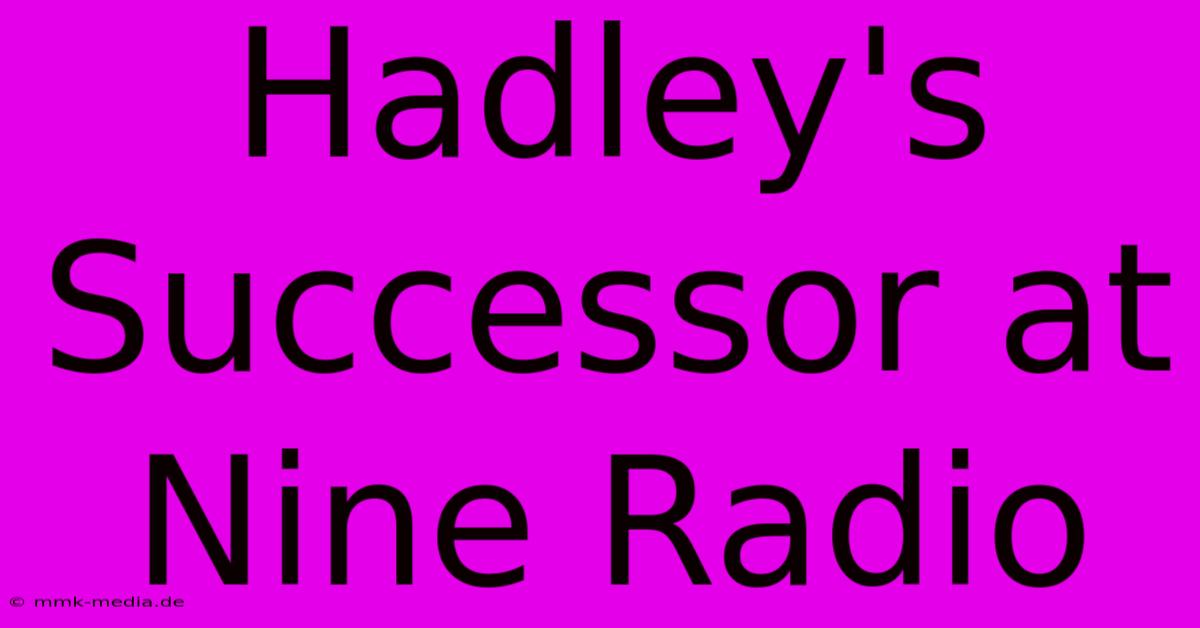 Hadley's Successor At Nine Radio