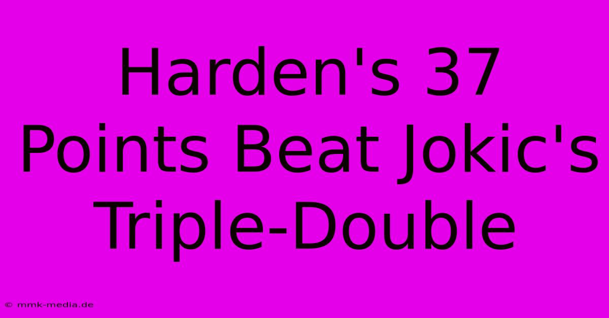 Harden's 37 Points Beat Jokic's Triple-Double