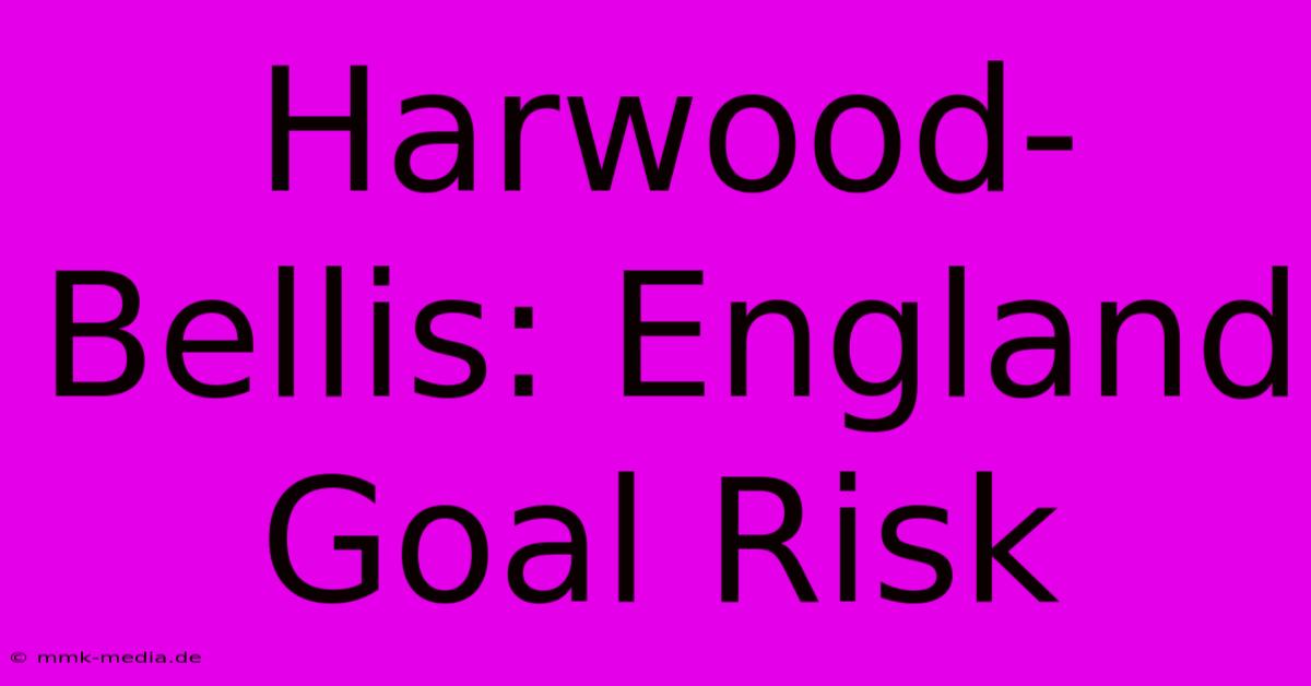 Harwood-Bellis: England Goal Risk