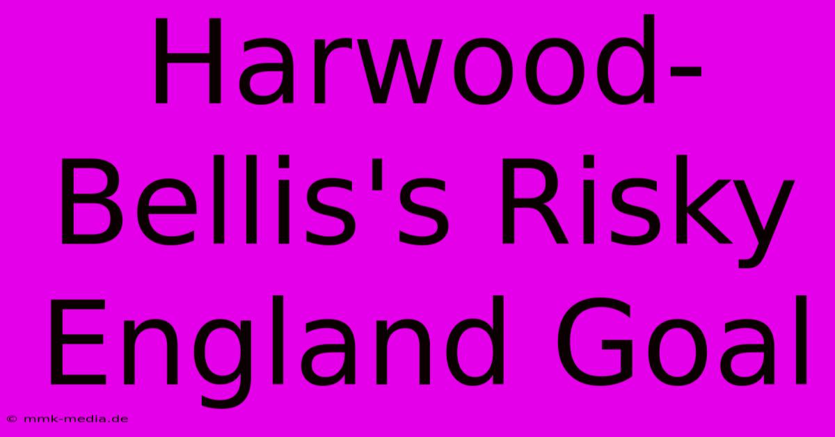 Harwood-Bellis's Risky England Goal