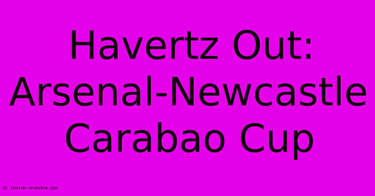 Havertz Out: Arsenal-Newcastle Carabao Cup