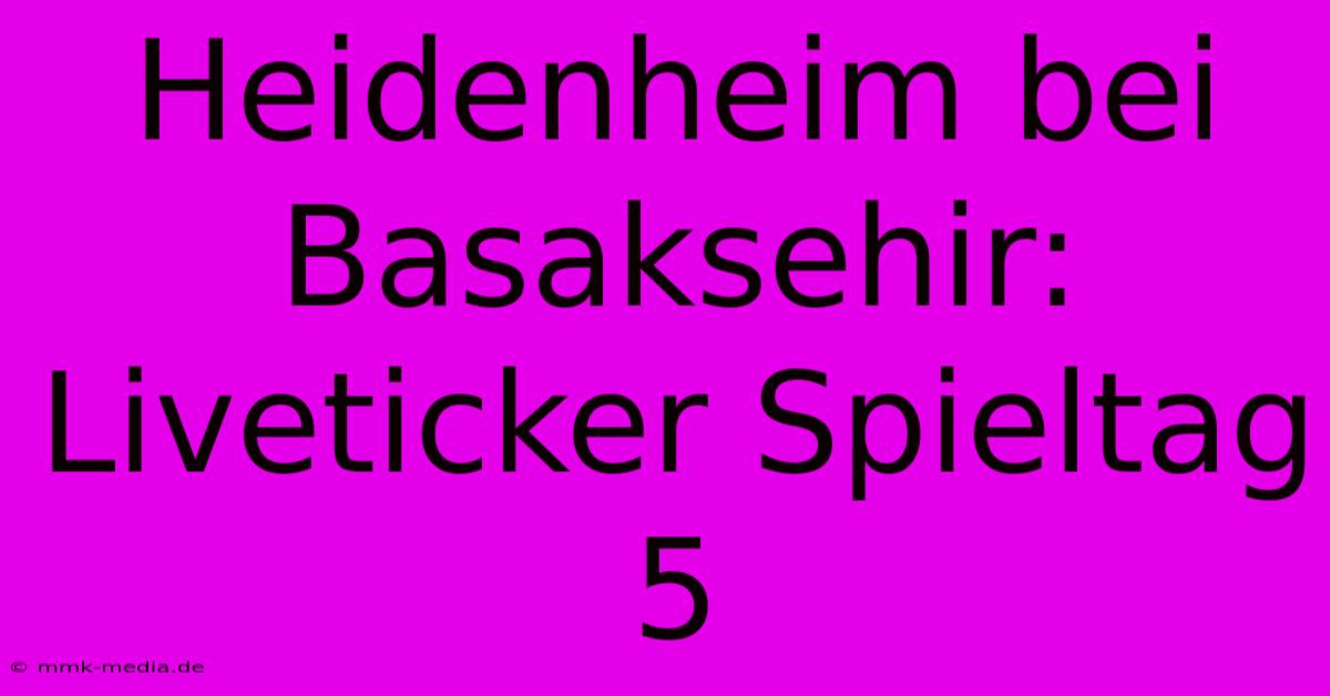 Heidenheim Bei Basaksehir: Liveticker Spieltag 5