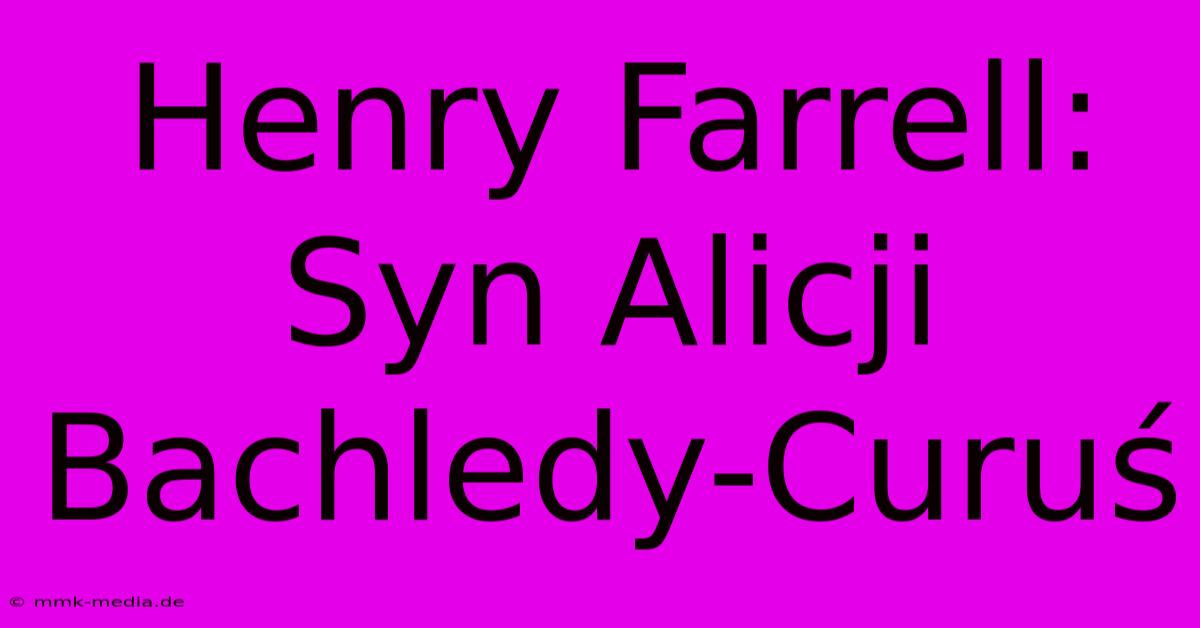 Henry Farrell: Syn Alicji Bachledy-Curuś