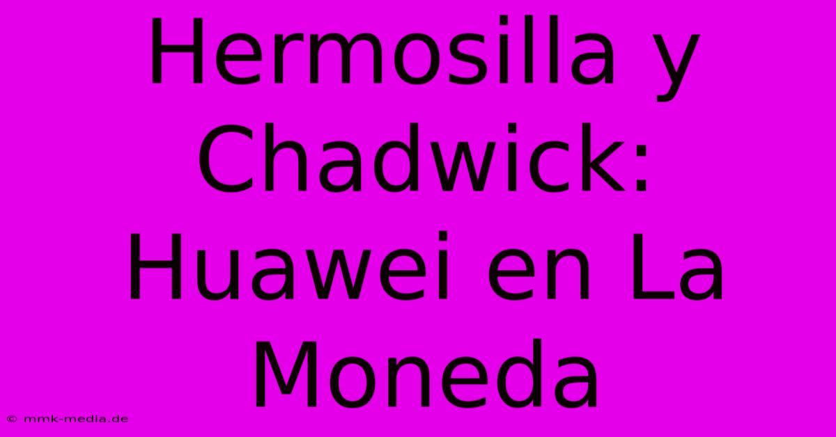 Hermosilla Y Chadwick: Huawei En La Moneda