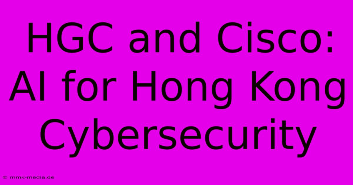 HGC And Cisco: AI For Hong Kong Cybersecurity