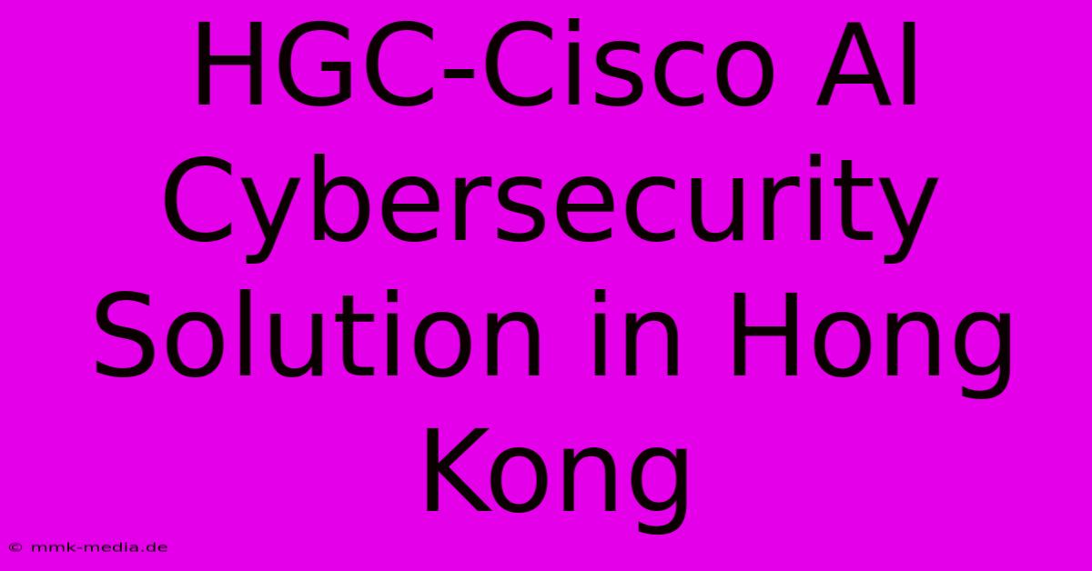 HGC-Cisco AI Cybersecurity Solution In Hong Kong