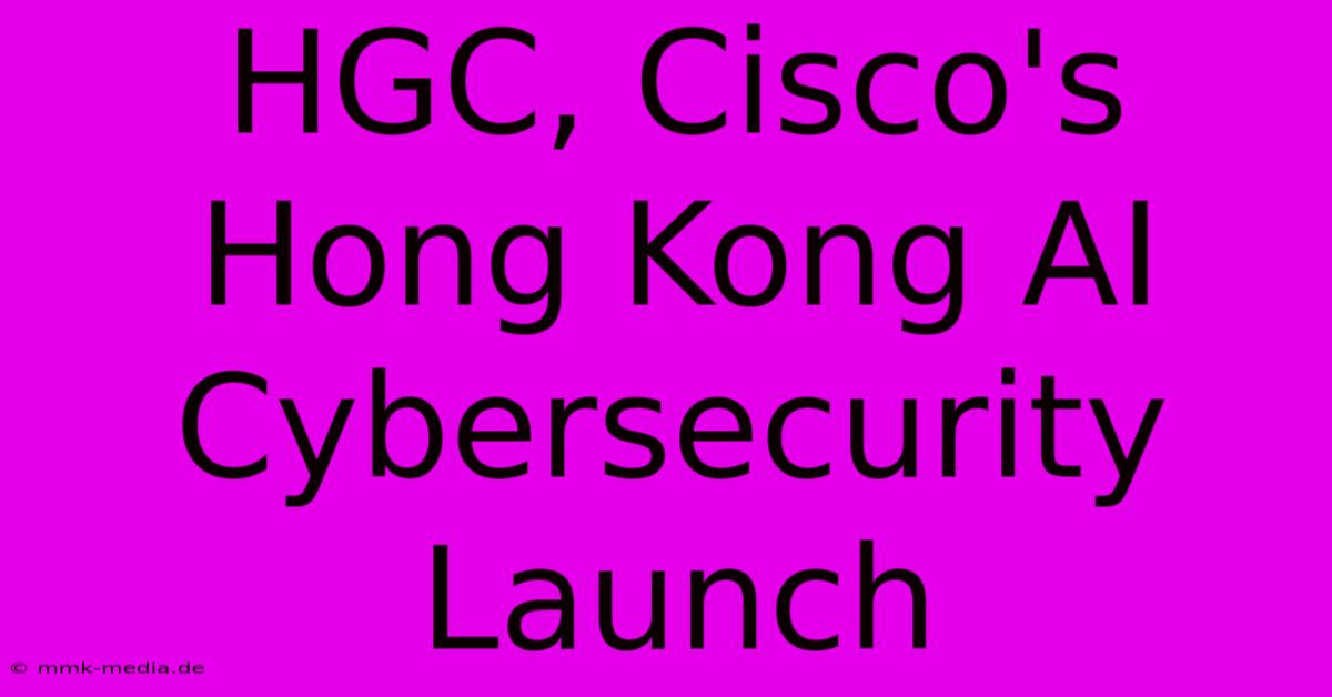 HGC, Cisco's Hong Kong AI Cybersecurity Launch