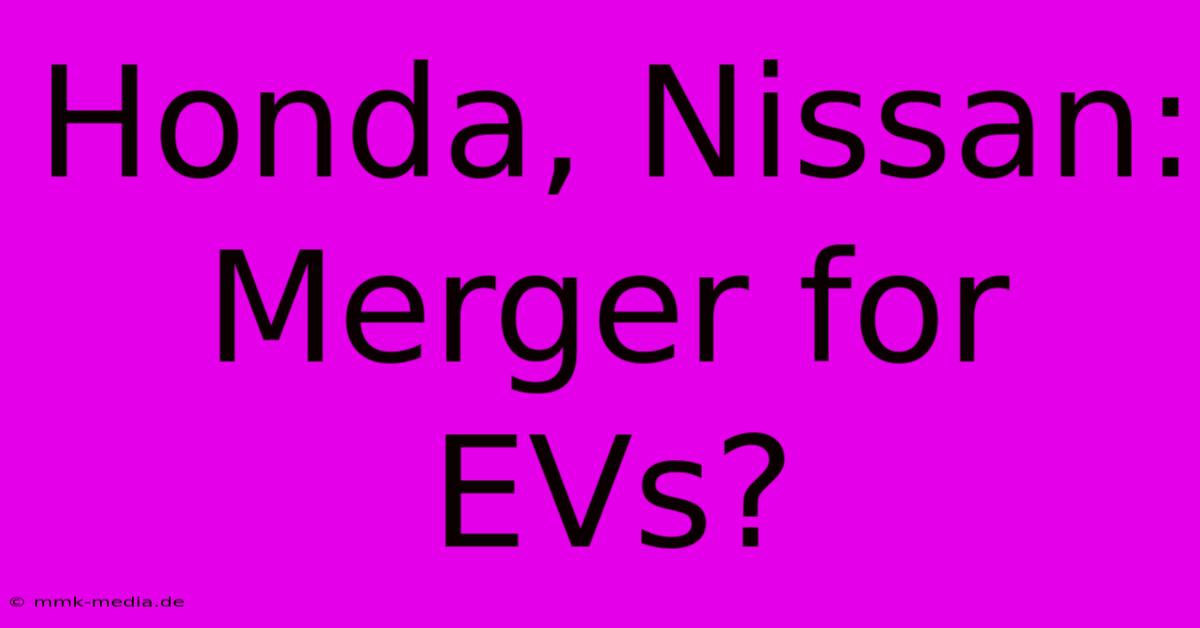 Honda, Nissan: Merger For EVs?