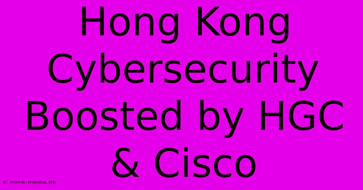 Hong Kong Cybersecurity Boosted By HGC & Cisco